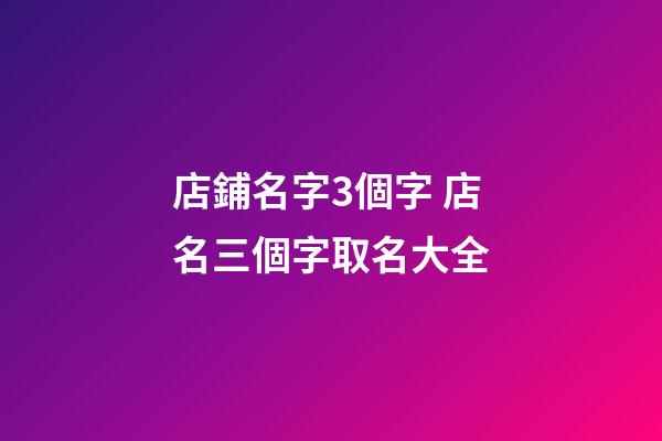店鋪名字3個字 店名三個字取名大全-第1張-店鋪起名-玄機派